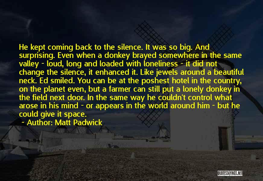 Matt Padwick Quotes: He Kept Coming Back To The Silence. It Was So Big. And Surprising. Even When A Donkey Brayed Somewhere In