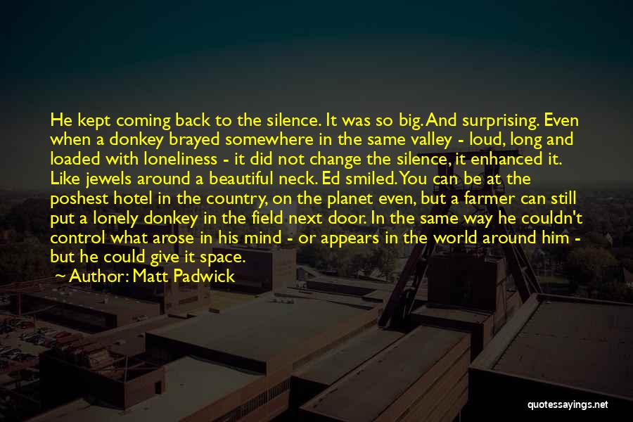 Matt Padwick Quotes: He Kept Coming Back To The Silence. It Was So Big. And Surprising. Even When A Donkey Brayed Somewhere In