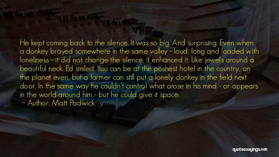 Matt Padwick Quotes: He Kept Coming Back To The Silence. It Was So Big. And Surprising. Even When A Donkey Brayed Somewhere In