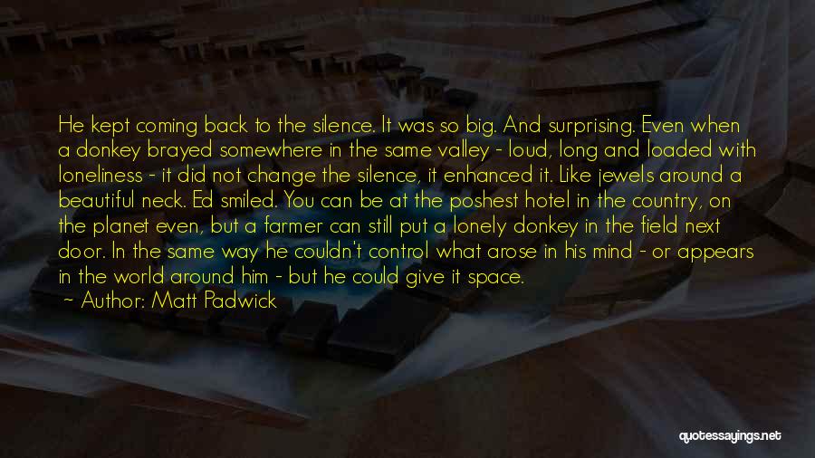 Matt Padwick Quotes: He Kept Coming Back To The Silence. It Was So Big. And Surprising. Even When A Donkey Brayed Somewhere In