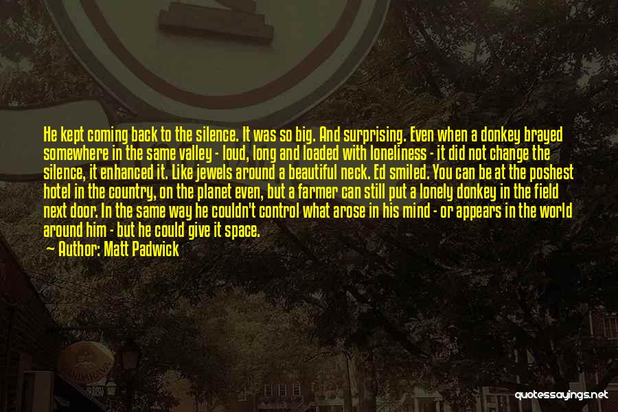 Matt Padwick Quotes: He Kept Coming Back To The Silence. It Was So Big. And Surprising. Even When A Donkey Brayed Somewhere In