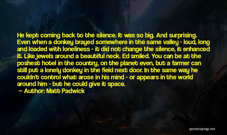 Matt Padwick Quotes: He Kept Coming Back To The Silence. It Was So Big. And Surprising. Even When A Donkey Brayed Somewhere In