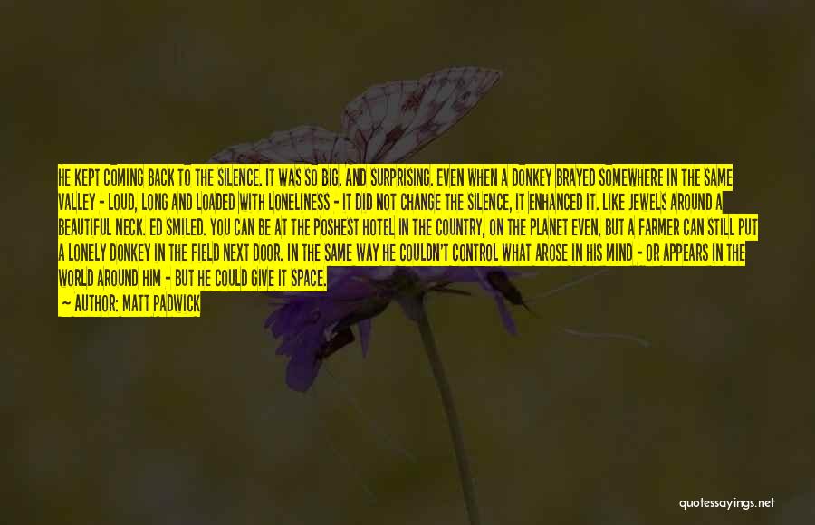 Matt Padwick Quotes: He Kept Coming Back To The Silence. It Was So Big. And Surprising. Even When A Donkey Brayed Somewhere In