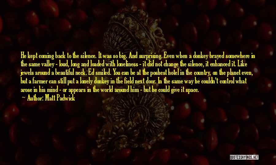 Matt Padwick Quotes: He Kept Coming Back To The Silence. It Was So Big. And Surprising. Even When A Donkey Brayed Somewhere In