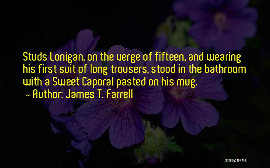 James T. Farrell Quotes: Studs Lonigan, On The Verge Of Fifteen, And Wearing His First Suit Of Long Trousers, Stood In The Bathroom With