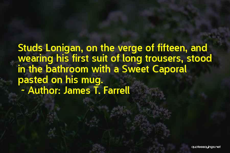 James T. Farrell Quotes: Studs Lonigan, On The Verge Of Fifteen, And Wearing His First Suit Of Long Trousers, Stood In The Bathroom With