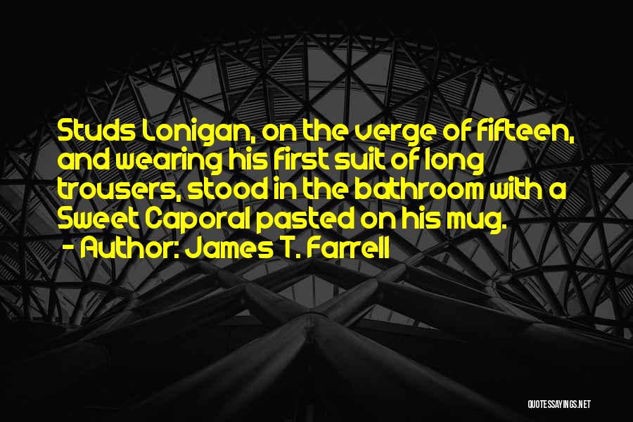 James T. Farrell Quotes: Studs Lonigan, On The Verge Of Fifteen, And Wearing His First Suit Of Long Trousers, Stood In The Bathroom With