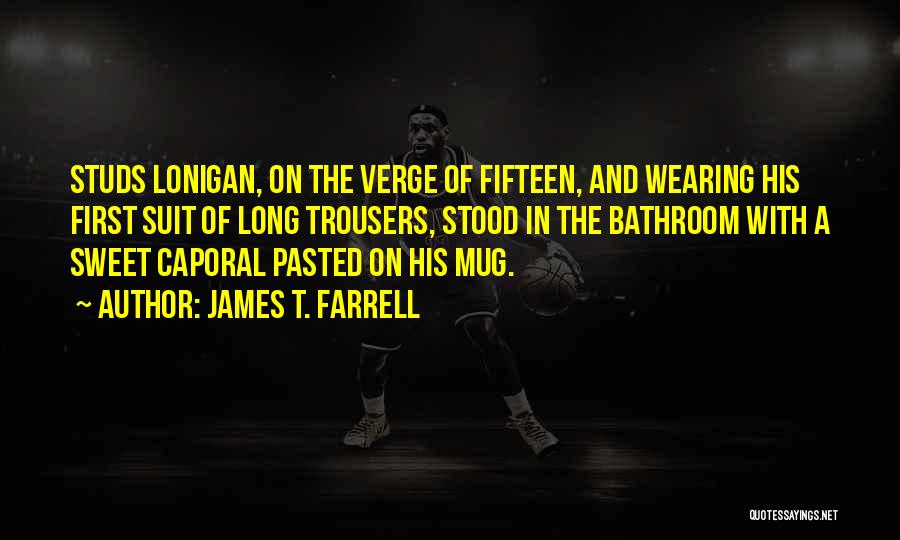 James T. Farrell Quotes: Studs Lonigan, On The Verge Of Fifteen, And Wearing His First Suit Of Long Trousers, Stood In The Bathroom With