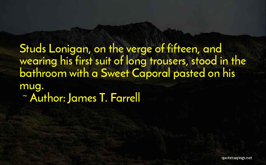 James T. Farrell Quotes: Studs Lonigan, On The Verge Of Fifteen, And Wearing His First Suit Of Long Trousers, Stood In The Bathroom With