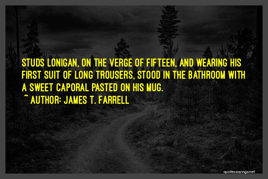 James T. Farrell Quotes: Studs Lonigan, On The Verge Of Fifteen, And Wearing His First Suit Of Long Trousers, Stood In The Bathroom With