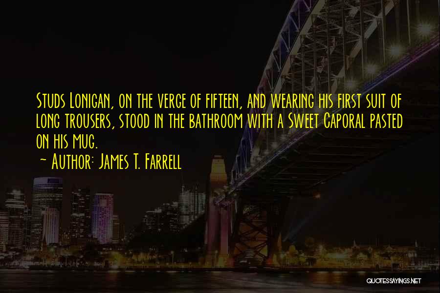 James T. Farrell Quotes: Studs Lonigan, On The Verge Of Fifteen, And Wearing His First Suit Of Long Trousers, Stood In The Bathroom With