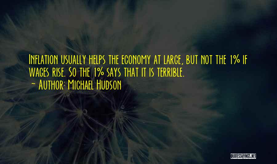 Michael Hudson Quotes: Inflation Usually Helps The Economy At Large, But Not The 1% If Wages Rise. So The 1% Says That It