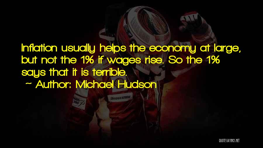 Michael Hudson Quotes: Inflation Usually Helps The Economy At Large, But Not The 1% If Wages Rise. So The 1% Says That It