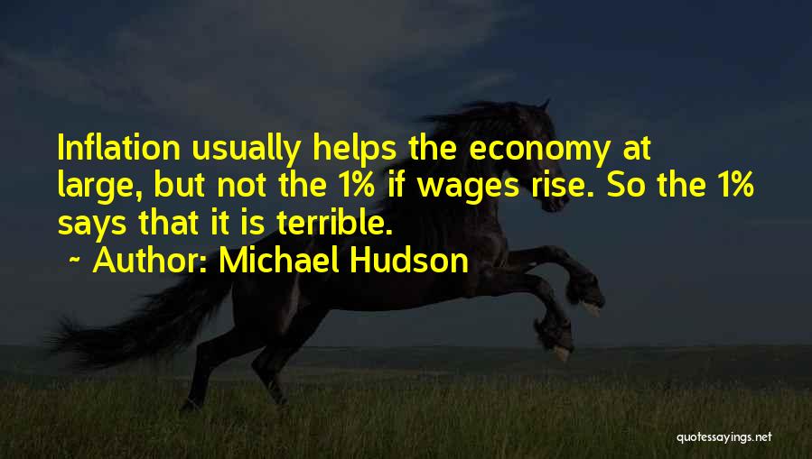 Michael Hudson Quotes: Inflation Usually Helps The Economy At Large, But Not The 1% If Wages Rise. So The 1% Says That It