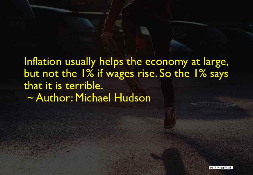 Michael Hudson Quotes: Inflation Usually Helps The Economy At Large, But Not The 1% If Wages Rise. So The 1% Says That It