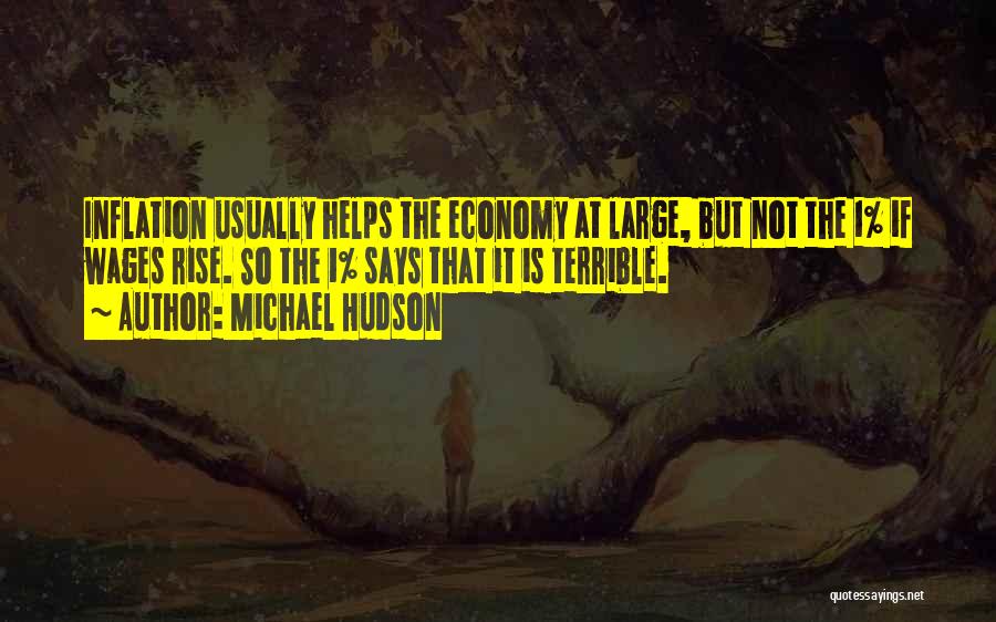 Michael Hudson Quotes: Inflation Usually Helps The Economy At Large, But Not The 1% If Wages Rise. So The 1% Says That It