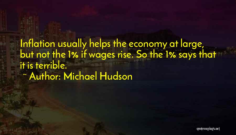 Michael Hudson Quotes: Inflation Usually Helps The Economy At Large, But Not The 1% If Wages Rise. So The 1% Says That It