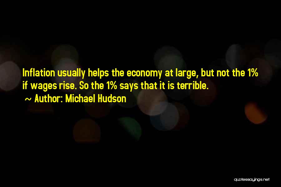 Michael Hudson Quotes: Inflation Usually Helps The Economy At Large, But Not The 1% If Wages Rise. So The 1% Says That It