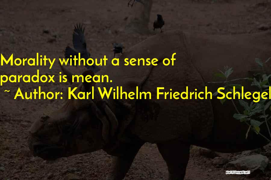 Karl Wilhelm Friedrich Schlegel Quotes: Morality Without A Sense Of Paradox Is Mean.