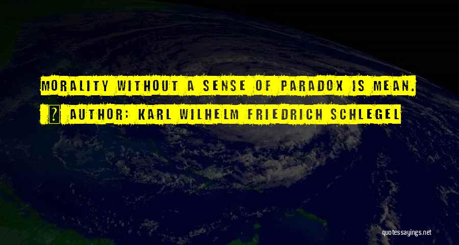 Karl Wilhelm Friedrich Schlegel Quotes: Morality Without A Sense Of Paradox Is Mean.