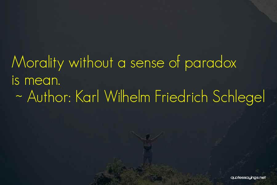 Karl Wilhelm Friedrich Schlegel Quotes: Morality Without A Sense Of Paradox Is Mean.