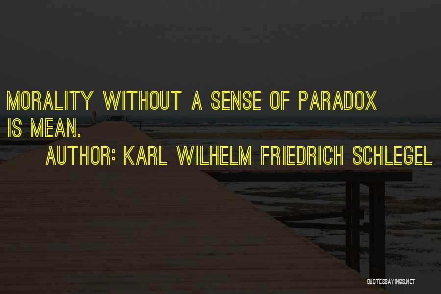 Karl Wilhelm Friedrich Schlegel Quotes: Morality Without A Sense Of Paradox Is Mean.