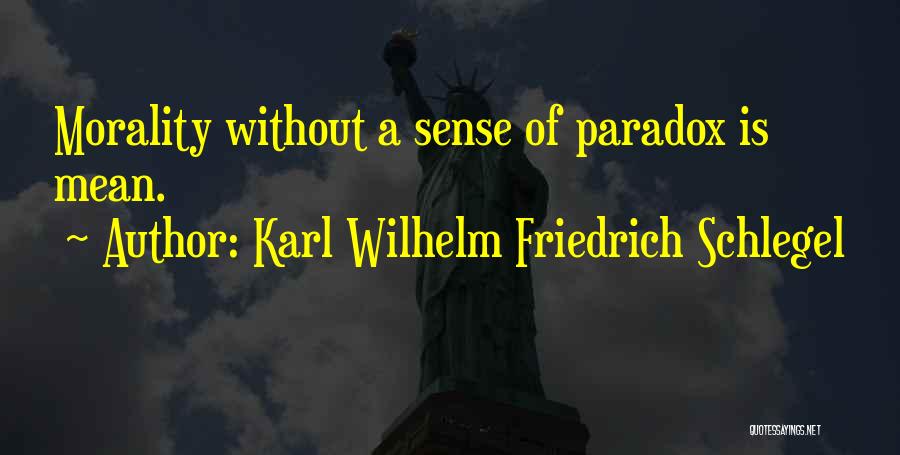 Karl Wilhelm Friedrich Schlegel Quotes: Morality Without A Sense Of Paradox Is Mean.