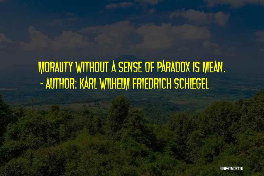 Karl Wilhelm Friedrich Schlegel Quotes: Morality Without A Sense Of Paradox Is Mean.