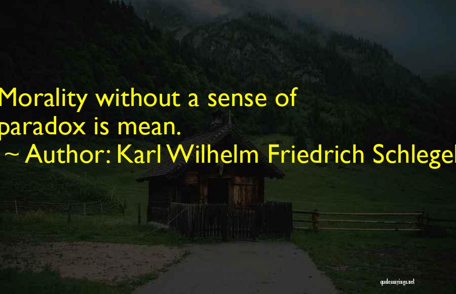 Karl Wilhelm Friedrich Schlegel Quotes: Morality Without A Sense Of Paradox Is Mean.