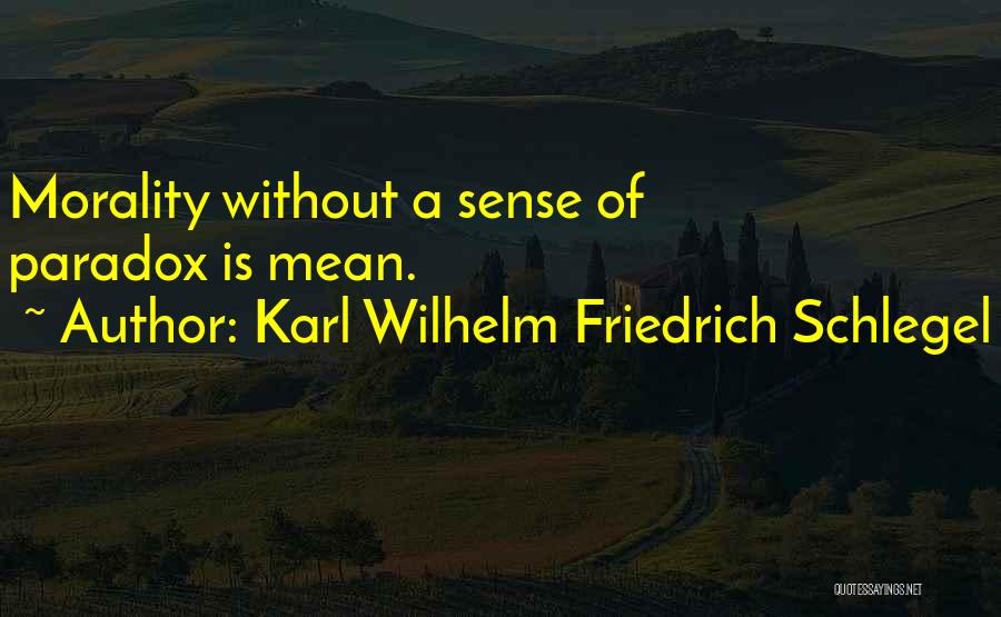 Karl Wilhelm Friedrich Schlegel Quotes: Morality Without A Sense Of Paradox Is Mean.