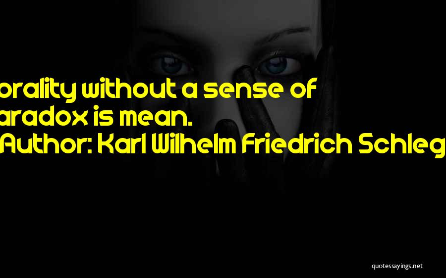 Karl Wilhelm Friedrich Schlegel Quotes: Morality Without A Sense Of Paradox Is Mean.