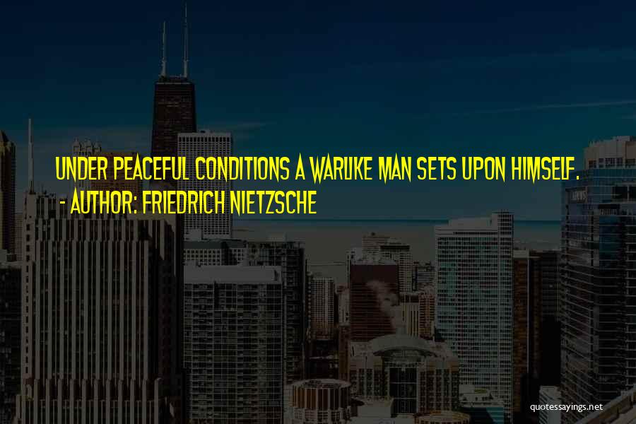Friedrich Nietzsche Quotes: Under Peaceful Conditions A Warlike Man Sets Upon Himself.