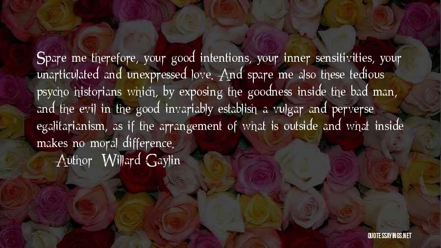 Willard Gaylin Quotes: Spare Me Therefore, Your Good Intentions, Your Inner Sensitivities, Your Unarticulated And Unexpressed Love. And Spare Me Also These Tedious