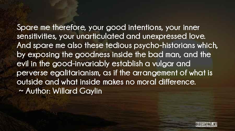 Willard Gaylin Quotes: Spare Me Therefore, Your Good Intentions, Your Inner Sensitivities, Your Unarticulated And Unexpressed Love. And Spare Me Also These Tedious