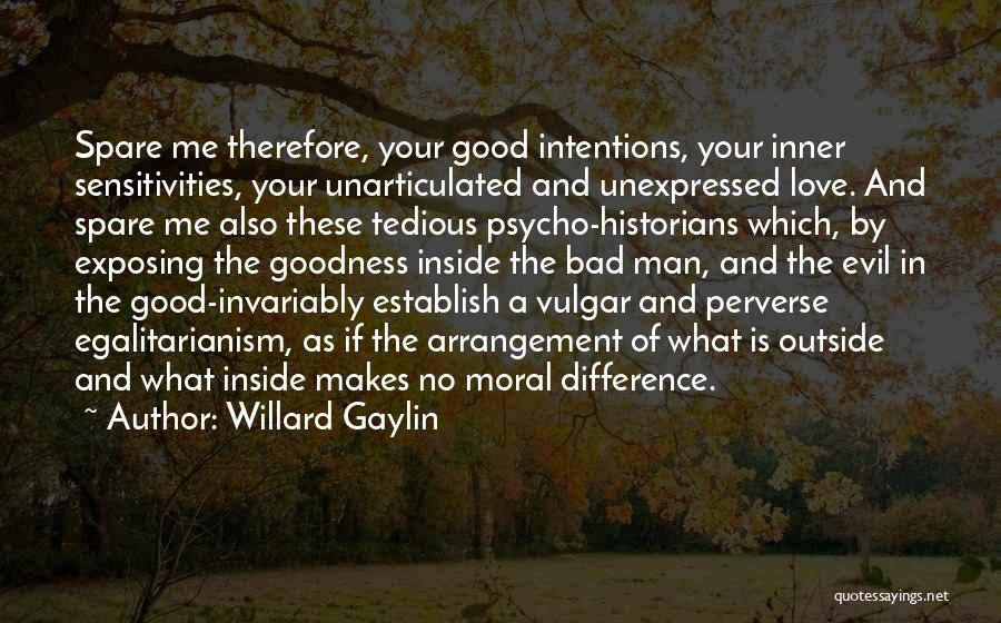 Willard Gaylin Quotes: Spare Me Therefore, Your Good Intentions, Your Inner Sensitivities, Your Unarticulated And Unexpressed Love. And Spare Me Also These Tedious