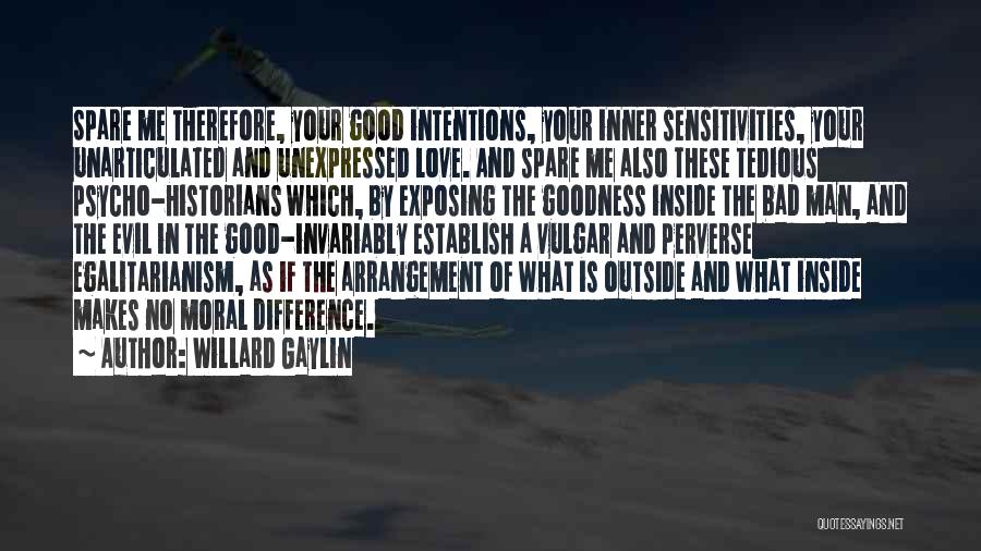 Willard Gaylin Quotes: Spare Me Therefore, Your Good Intentions, Your Inner Sensitivities, Your Unarticulated And Unexpressed Love. And Spare Me Also These Tedious