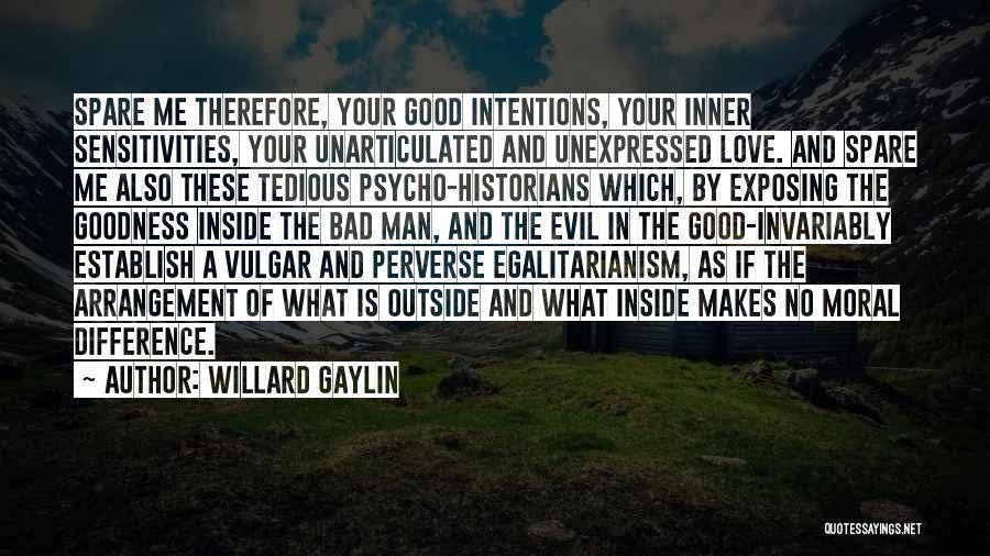 Willard Gaylin Quotes: Spare Me Therefore, Your Good Intentions, Your Inner Sensitivities, Your Unarticulated And Unexpressed Love. And Spare Me Also These Tedious