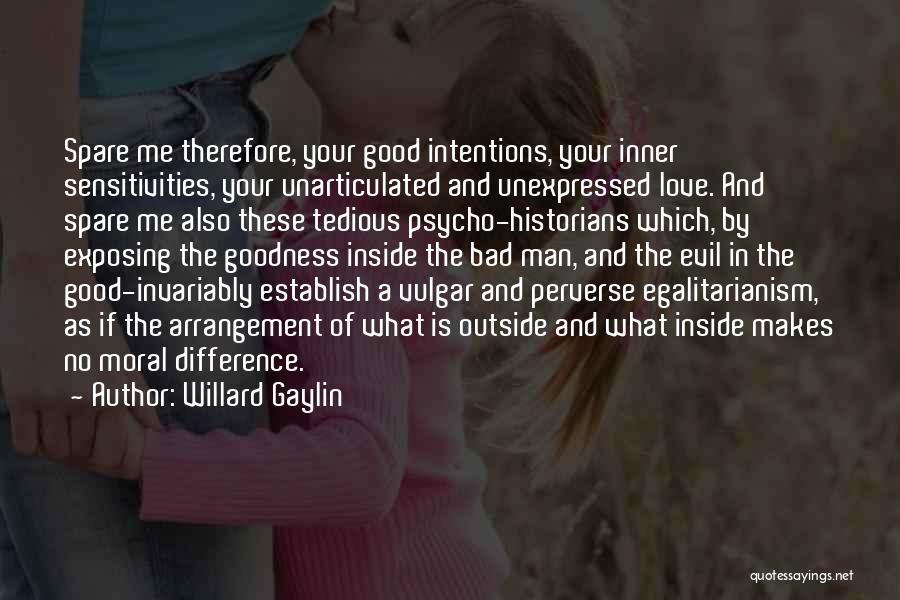 Willard Gaylin Quotes: Spare Me Therefore, Your Good Intentions, Your Inner Sensitivities, Your Unarticulated And Unexpressed Love. And Spare Me Also These Tedious