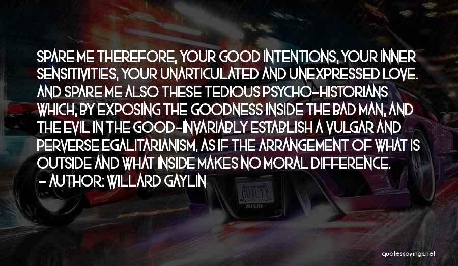 Willard Gaylin Quotes: Spare Me Therefore, Your Good Intentions, Your Inner Sensitivities, Your Unarticulated And Unexpressed Love. And Spare Me Also These Tedious