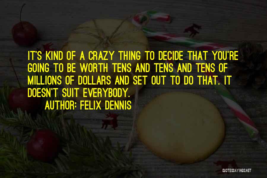 Felix Dennis Quotes: It's Kind Of A Crazy Thing To Decide That You're Going To Be Worth Tens And Tens And Tens Of