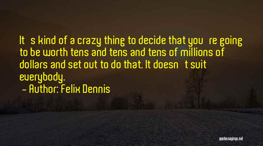 Felix Dennis Quotes: It's Kind Of A Crazy Thing To Decide That You're Going To Be Worth Tens And Tens And Tens Of