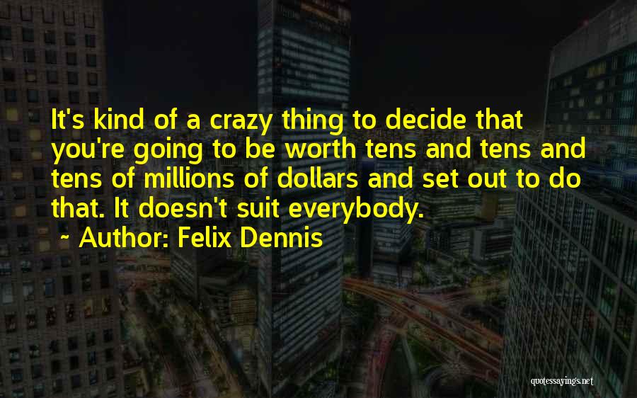 Felix Dennis Quotes: It's Kind Of A Crazy Thing To Decide That You're Going To Be Worth Tens And Tens And Tens Of