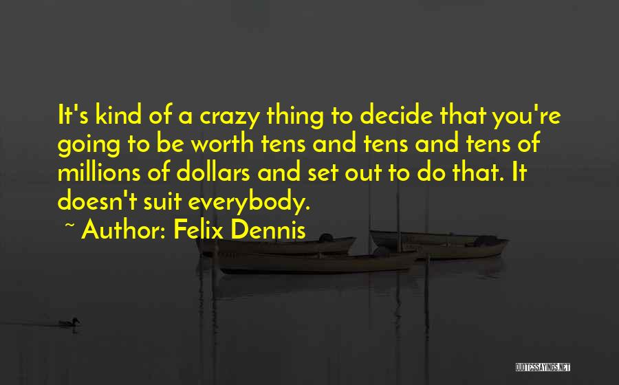 Felix Dennis Quotes: It's Kind Of A Crazy Thing To Decide That You're Going To Be Worth Tens And Tens And Tens Of