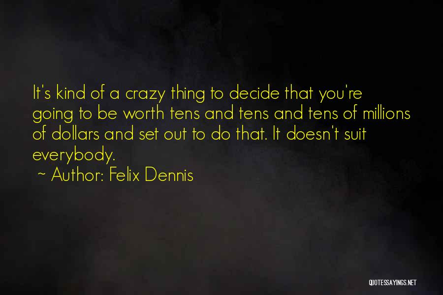 Felix Dennis Quotes: It's Kind Of A Crazy Thing To Decide That You're Going To Be Worth Tens And Tens And Tens Of