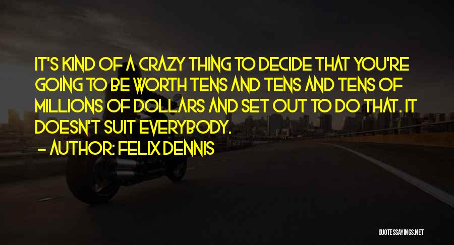 Felix Dennis Quotes: It's Kind Of A Crazy Thing To Decide That You're Going To Be Worth Tens And Tens And Tens Of