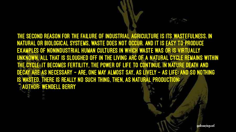 Wendell Berry Quotes: The Second Reason For The Failure Of Industrial Agriculture Is Its Wastefulness. In Natural Or Biological Systems, Waste Does Not