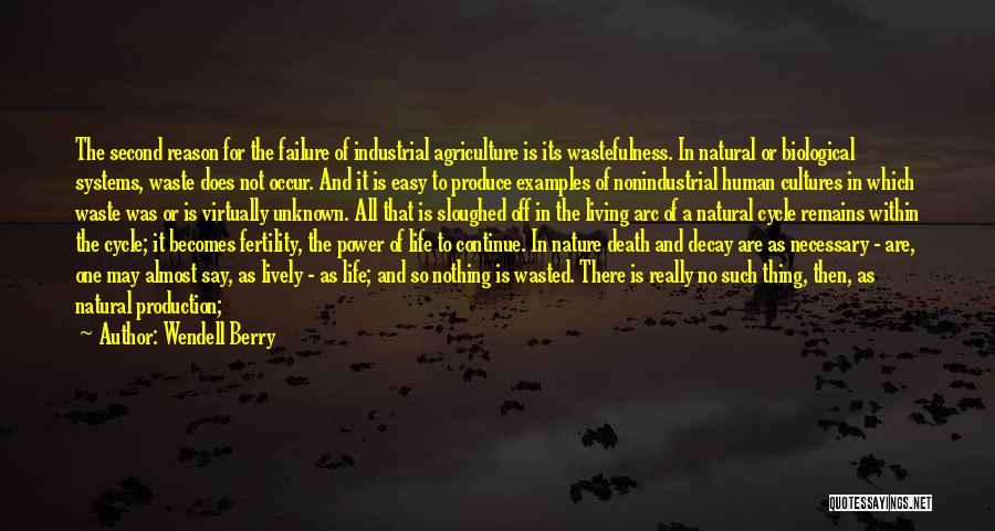 Wendell Berry Quotes: The Second Reason For The Failure Of Industrial Agriculture Is Its Wastefulness. In Natural Or Biological Systems, Waste Does Not