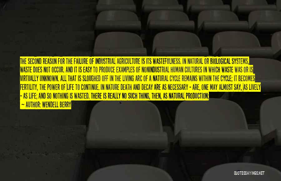 Wendell Berry Quotes: The Second Reason For The Failure Of Industrial Agriculture Is Its Wastefulness. In Natural Or Biological Systems, Waste Does Not