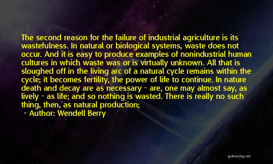 Wendell Berry Quotes: The Second Reason For The Failure Of Industrial Agriculture Is Its Wastefulness. In Natural Or Biological Systems, Waste Does Not