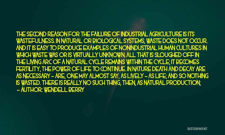 Wendell Berry Quotes: The Second Reason For The Failure Of Industrial Agriculture Is Its Wastefulness. In Natural Or Biological Systems, Waste Does Not